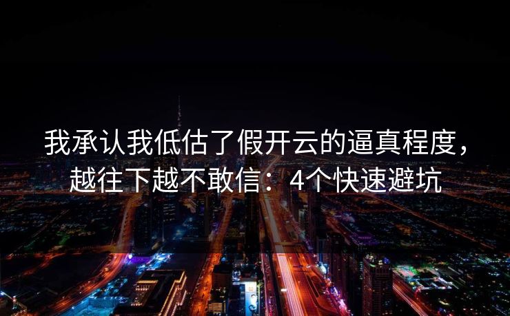 我承认我低估了假开云的逼真程度，越往下越不敢信：4个快速避坑