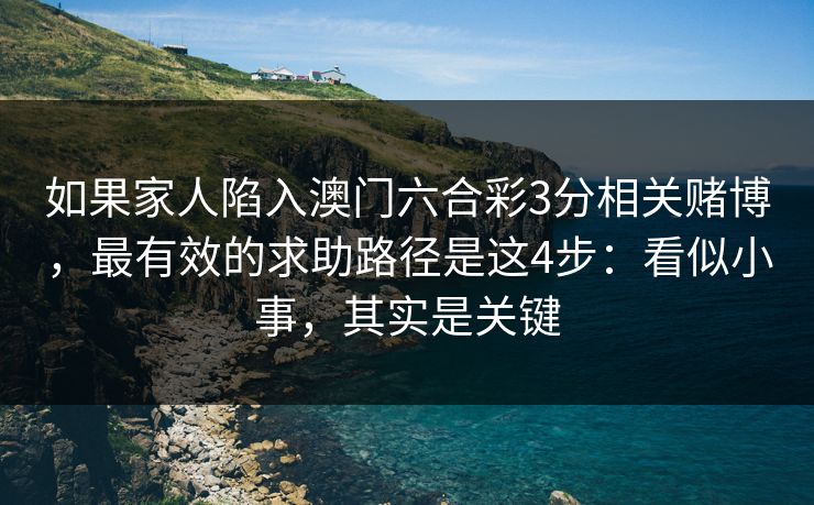 如果家人陷入澳门六合彩3分相关赌博，最有效的求助路径是这4步：看似小事，其实是关键