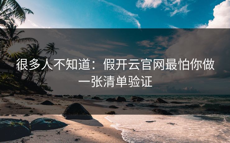 很多人不知道：假开云官网最怕你做一张清单验证