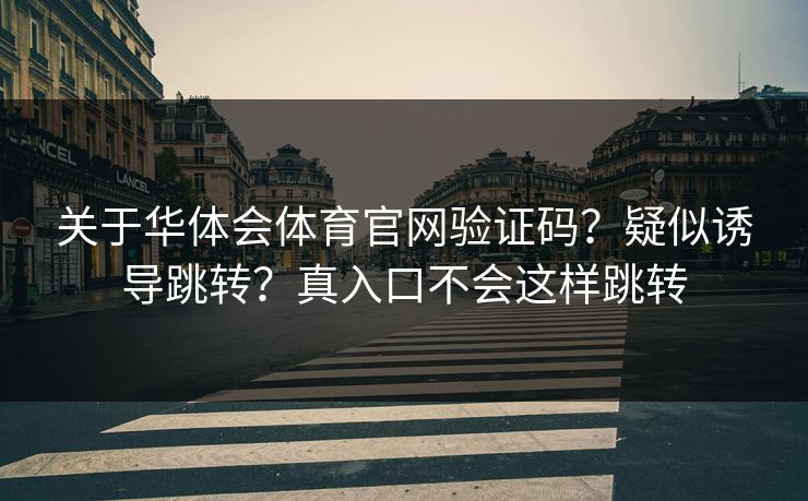 关于华体会体育官网验证码？疑似诱导跳转？真入口不会这样跳转
