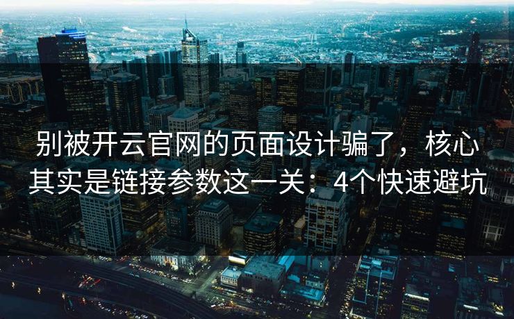 别被开云官网的页面设计骗了，核心其实是链接参数这一关：4个快速避坑