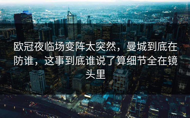 欧冠夜临场变阵太突然，曼城到底在防谁，这事到底谁说了算细节全在镜头里