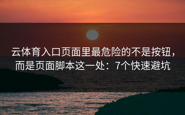 云体育入口页面里最危险的不是按钮，而是页面脚本这一处：7个快速避坑