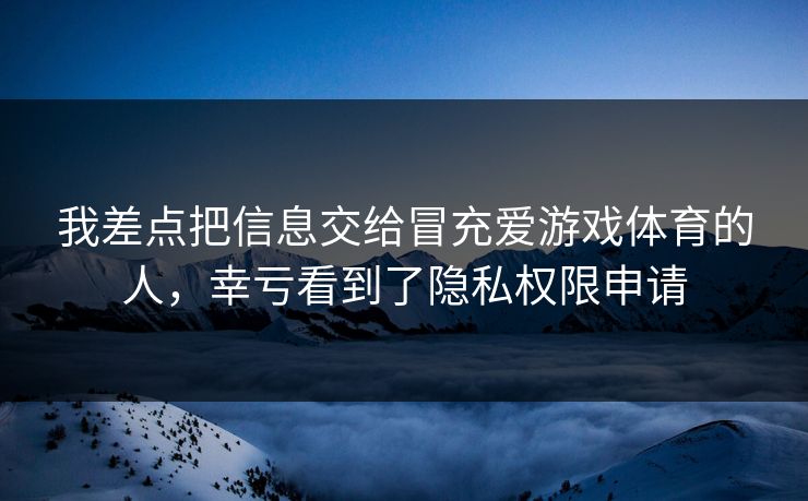 我差点把信息交给冒充爱游戏体育的人，幸亏看到了隐私权限申请