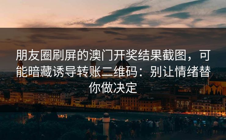 朋友圈刷屏的澳门开奖结果截图，可能暗藏诱导转账二维码：别让情绪替你做决定