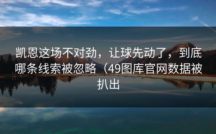 凯恩这场不对劲，让球先动了，到底哪条线索被忽略（49图库官网数据被扒出
