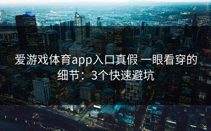 爱游戏体育app入口真假 一眼看穿的细节：3个快速避坑