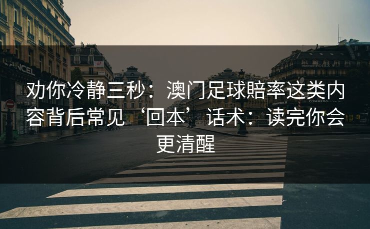 劝你冷静三秒：澳门足球賠率这类内容背后常见‘回本’话术：读完你会更清醒