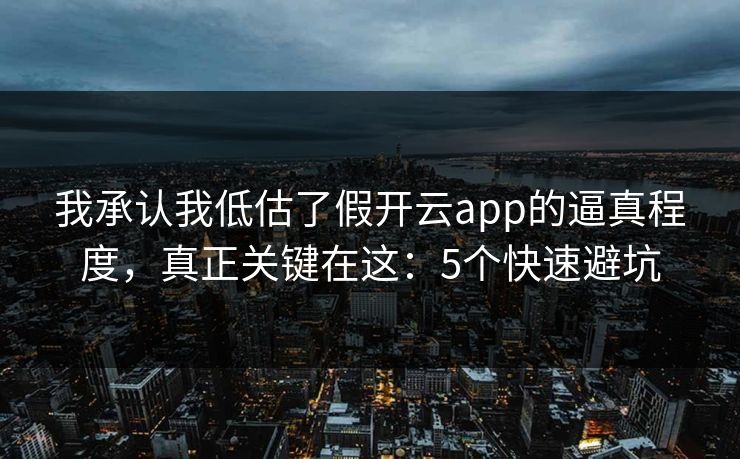 我承认我低估了假开云app的逼真程度，真正关键在这：5个快速避坑