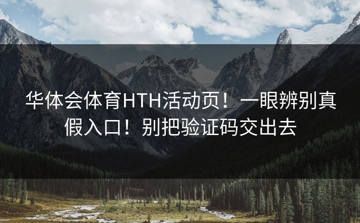 华体会体育HTH活动页！一眼辨别真假入口！别把验证码交出去