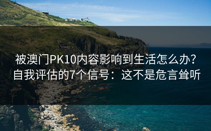 被澳门PK10内容影响到生活怎么办？自我评估的7个信号：这不是危言耸听