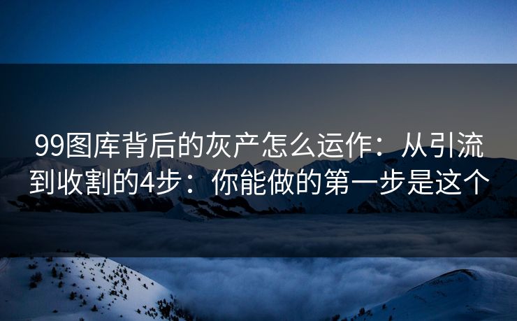 99图库背后的灰产怎么运作：从引流到收割的4步：你能做的第一步是这个