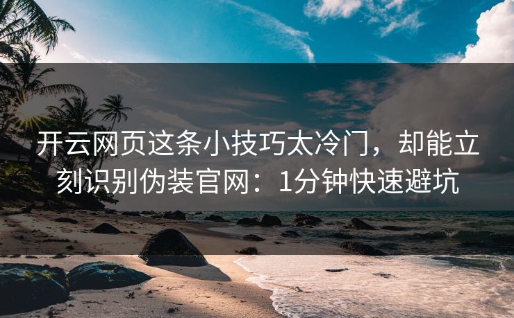 开云网页这条小技巧太冷门，却能立刻识别伪装官网：1分钟快速避坑