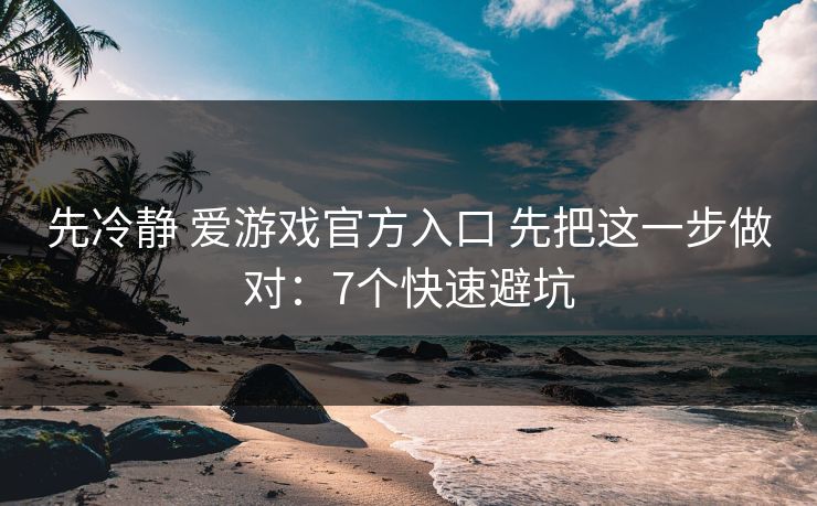 先冷静 爱游戏官方入口 先把这一步做对：7个快速避坑