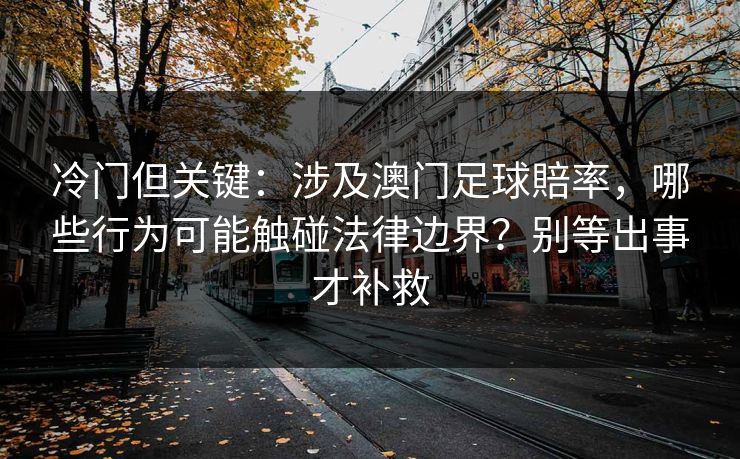 冷门但关键：涉及澳门足球賠率，哪些行为可能触碰法律边界？别等出事才补救